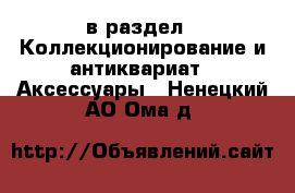  в раздел : Коллекционирование и антиквариат » Аксессуары . Ненецкий АО,Ома д.